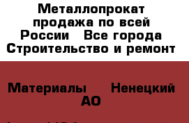 Металлопрокат продажа по всей России - Все города Строительство и ремонт » Материалы   . Ненецкий АО